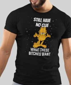 Still Have No Clue What These Bitches Want Garfield Tee Shirt