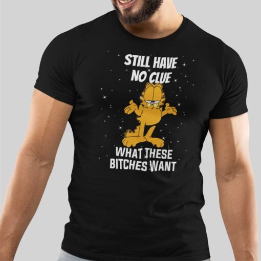 Still Have No Clue What These Bitches Want Garfield Tee Shirt