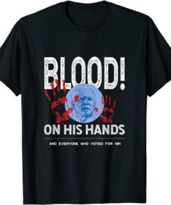 The Blood Is On Biden's Hand As Well As Anyone Who Voted Him Tee Shirt