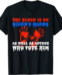 The Blood Is On Biden's Hands As Well As Anyone Who Vote Him Tee Shirt