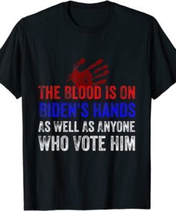 The Blood Is On Biden's Hands As Well As Anyone Who Vote Him Tee Shirt