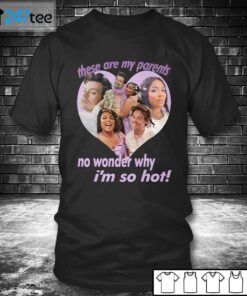 These Are My Parents No Wonder Why I’m So Hot Tee Shirt