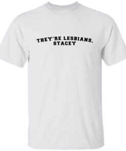 They’re lesbians stacey Tee Shirt