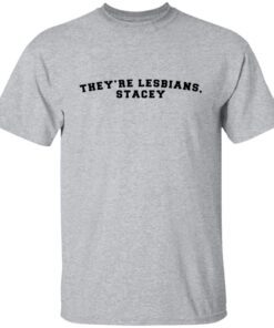 They’re lesbians stacey Tee Shirt