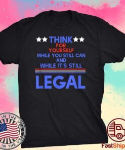 Think For Yourself While It's Still Can And While Its Still Legal Tee Shirt