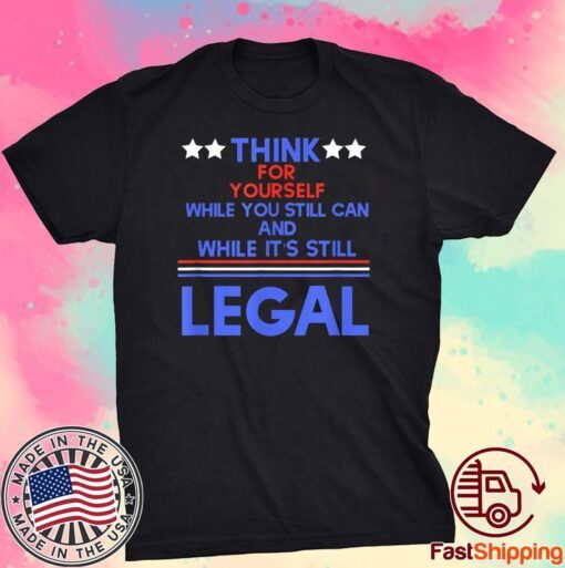 Think For Yourself While It's Still Can And While Its Still Legal Tee Shirt