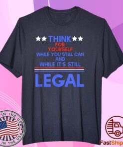 Think For Yourself While It's Still Can And While Its Still Legal Tee Shirt