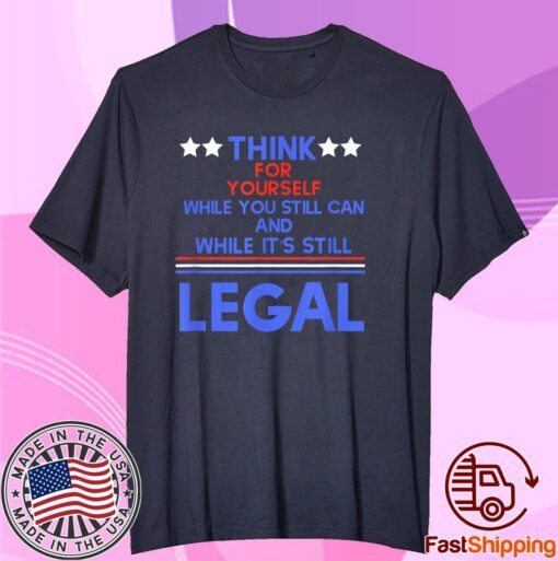 Think For Yourself While It's Still Can And While Its Still Legal Tee Shirt