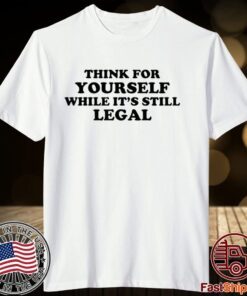 Think For Yourself While It's Still Legal Tee Shirt