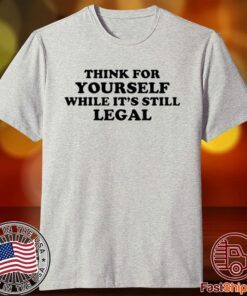 Think For Yourself While It's Still Legal Tee Shirt