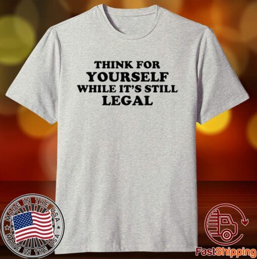 Think For Yourself While It's Still Legal Tee Shirt