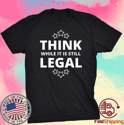 Think While It Is Still Legal Resistance Political Tee Shirt