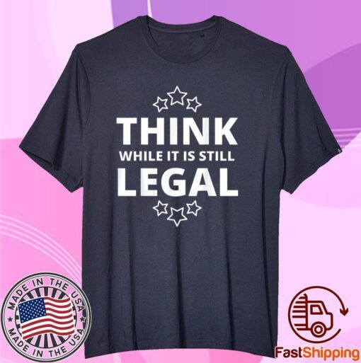 Think While It Is Still Legal Resistance Political Tee Shirt