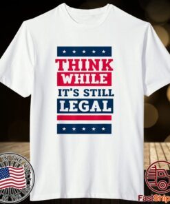 Think While It's Still Legal Anti Government Oppression Tee Shirt