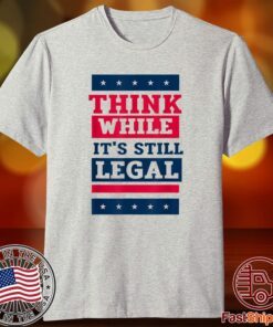 Think While It's Still Legal Anti Government Oppression Tee Shirt