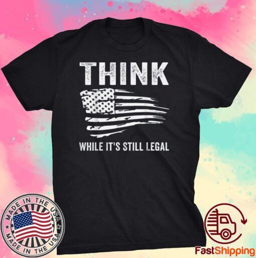 Think While It's Still Legal Flag Us Tee Shirt