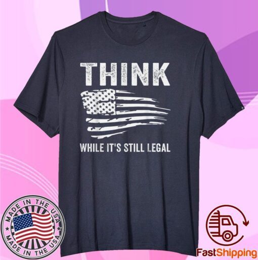 Think While It's Still Legal Flag Us Tee Shirt