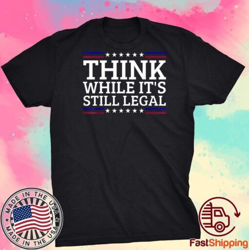 Think While It's Still Legal Motivational Quote Tee Shirt