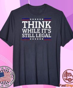 Think While It's Still Legal Motivational Quote Tee Shirt