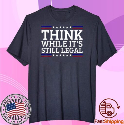 Think While It's Still Legal Motivational Quote Tee Shirt