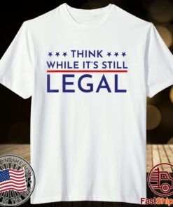 Think While It's Still Legal Political Statement Tee Shirt