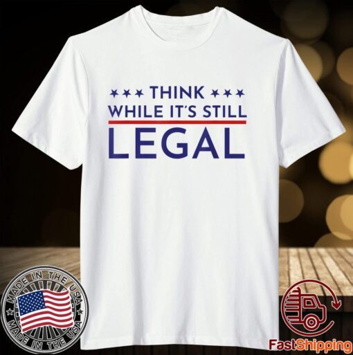 Think While It's Still Legal Political Statement Tee Shirt