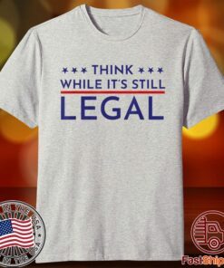 Think While It's Still Legal Political Statement Tee Shirt