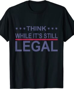 Think While It's Still Legal Sarcastic Statement Tee Shirt