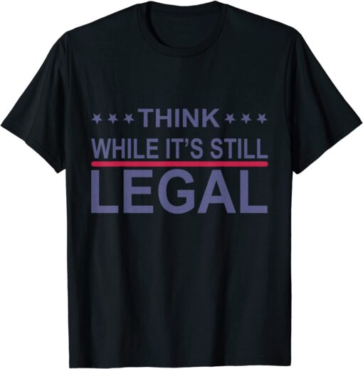 Think While It's Still Legal Sarcastic Statement Tee Shirt