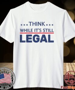 Think While It's Still Legal Limited Shirt