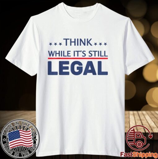 Think While It's Still Legal Limited Shirt