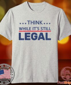 Think While It's Still Legal Limited Shirt