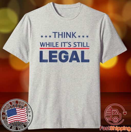 Think While It's Still Legal Limited Shirt