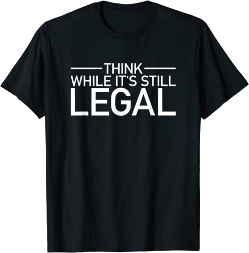 Think While Its Still Legal Shirt Freedom Of Choice Tee Shirt