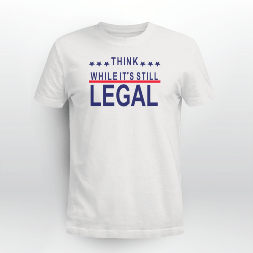 Think While It's Still Legal Tee T-Shirt