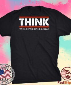 Think While It's Still Legal Tee Shirt