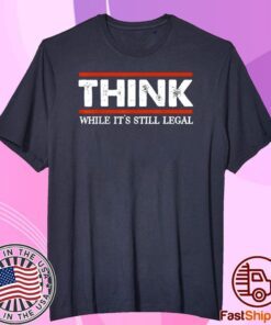 Think While It's Still Legal Tee Shirt