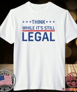 Think While It's Still Legal Trendy Political Tee Shirt