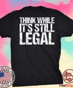 Think While It's Still Legal Tee Tshirt