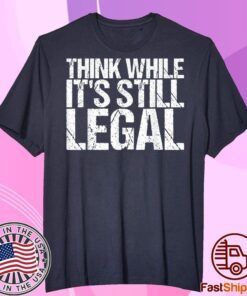 Think While It's Still Legal Tee Tshirt