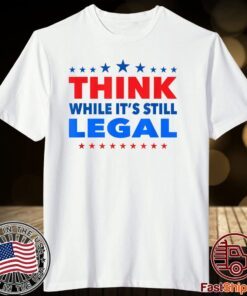 Think While its Still Legal Think While It Is Still Legal Tee T-Shirt