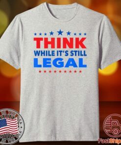 Think While its Still Legal Think While It Is Still Legal Tee T-Shirt