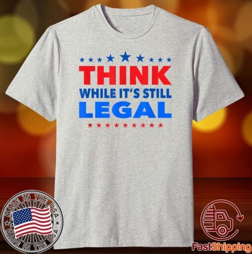 Think While its Still Legal Think While It Is Still Legal Tee T-Shirt