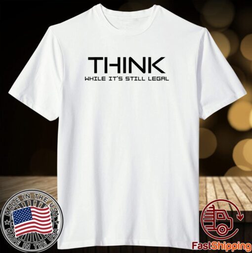 Think While its Still Legal Think While It Is Still Legal Us 2021 T-Shirt