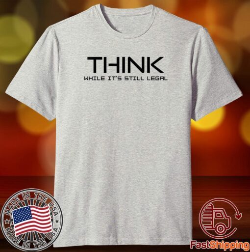 Think While its Still Legal Think While It Is Still Legal Us 2021 T-Shirt