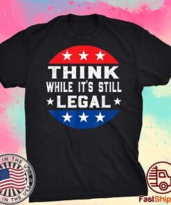 Think While its Still Legal Think While It Is Still Legal Tee Shirts