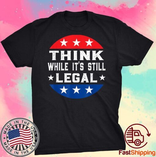 Think While its Still Legal Think While It Is Still Legal Tee Shirts