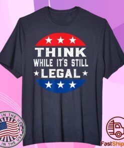 Think While its Still Legal Think While It Is Still Legal Tee Shirts