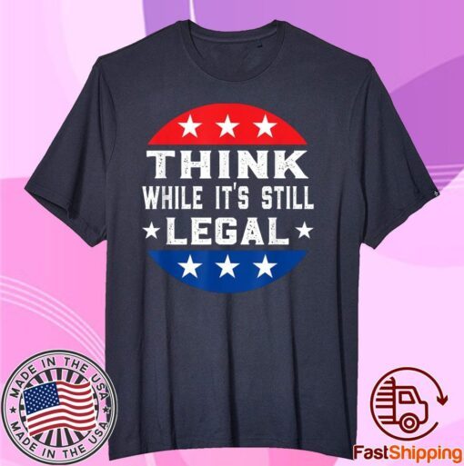 Think While its Still Legal Think While It Is Still Legal Tee Shirts