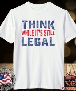 Think while it's still legal Limited Tee Shirt